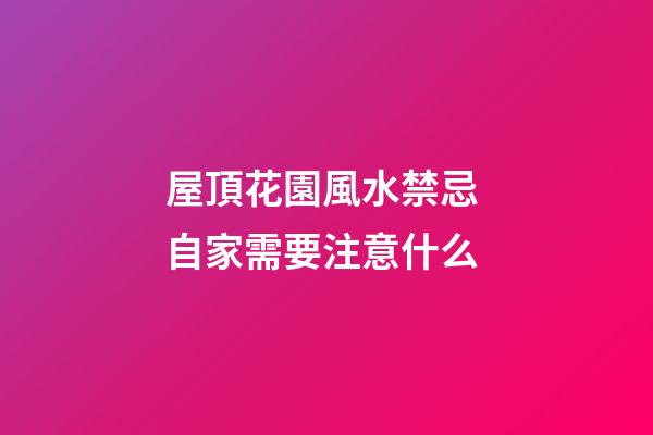屋頂花園風水禁忌 自家需要注意什么